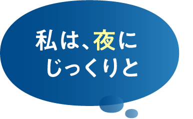 私は、夜にじっくりと