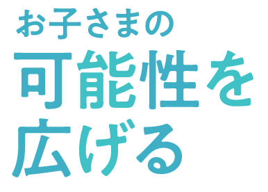 お子さまの可能性を広げる